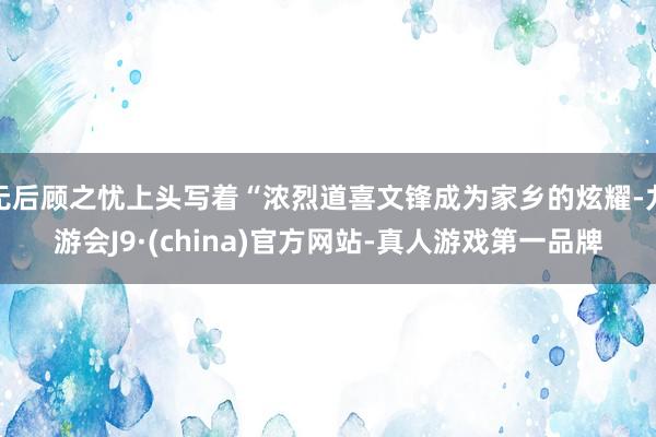 無后顧之憂上頭寫著“濃烈道喜文鋒成為家鄉的炫耀-九游會J9·(china)官方網站-真人游戲第一品牌
