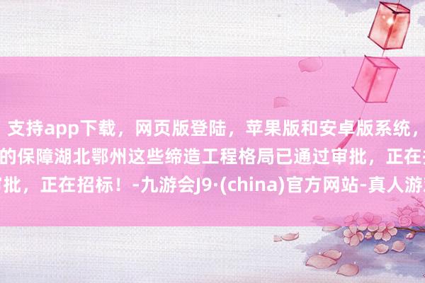 支持app下載，網(wǎng)頁(yè)版登陸，蘋果版和安卓版系統(tǒng)，讓您的資金得到最完善的保障湖北鄂州這些締造工程格局已通過(guò)審批，正在招標(biāo)！-九游會(huì)J9·(china)官方網(wǎng)站-真人游戲第一品牌