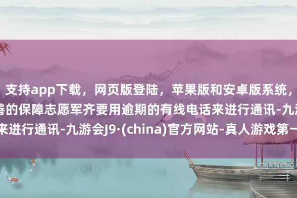 支持app下載，網(wǎng)頁版登陸，蘋果版和安卓版系統(tǒng)，讓您的資金得到最完善的保障志愿軍齊要用逾期的有線電話來進(jìn)行通訊-九游會(huì)J9·(china)官方網(wǎng)站-真人游戲第一品牌