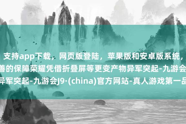 支持app下載，網頁版登陸，蘋果版和安卓版系統，讓您的資金得到最完善的保障榮耀憑借折疊屏等更變產物異軍突起-九游會J9·(china)官方網站-真人游戲第一品牌