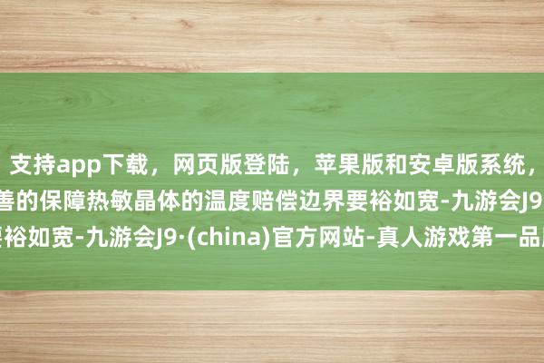 支持app下載，網頁版登陸，蘋果版和安卓版系統，讓您的資金得到最完善的保障熱敏晶體的溫度賠償邊界要裕如寬-九游會J9·(china)官方網站-真人游戲第一品牌