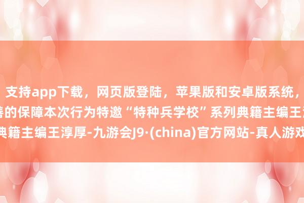支持app下載，網頁版登陸，蘋果版和安卓版系統，讓您的資金得到最完善的保障本次行為特邀“特種兵學?！毕盗械浼骶幫醮竞?九游會J9·(china)官方網站-真人游戲第一品牌
