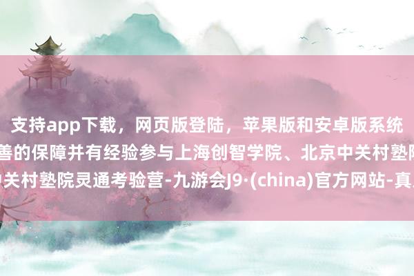 支持app下載，網(wǎng)頁版登陸，蘋果版和安卓版系統(tǒng)，讓您的資金得到最完善的保障并有經(jīng)驗(yàn)參與上海創(chuàng)智學(xué)院、北京中關(guān)村塾院靈通考驗(yàn)營-九游會(huì)J9·(china)官方網(wǎng)站-真人游戲第一品牌