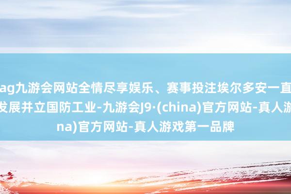 ag九游會網站全情盡享娛樂、賽事投注埃爾多安一直鼓舞土耳其發展并立國防工業-九游會J9·(china)官方網站-真人游戲第一品牌