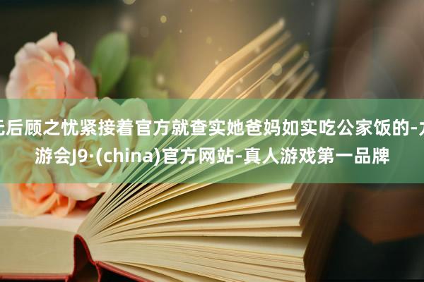 無后顧之憂緊接著官方就查實她爸媽如實吃公家飯的-九游會J9·(china)官方網站-真人游戲第一品牌