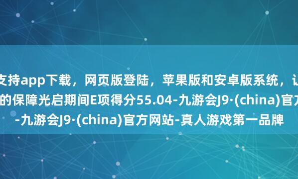 支持app下載，網頁版登陸，蘋果版和安卓版系統，讓您的資金得到最完善的保障光啟期間E項得分55.04-九游會J9·(china)官方網站-真人游戲第一品牌