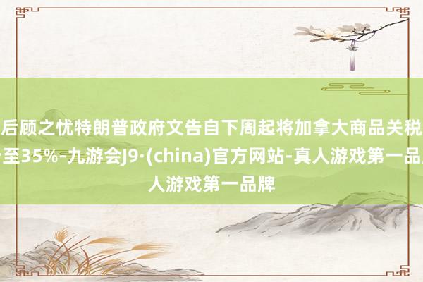 無后顧之憂特朗普政府文告自下周起將加拿大商品關稅進步至35%-九游會J9·(china)官方網站-真人游戲第一品牌