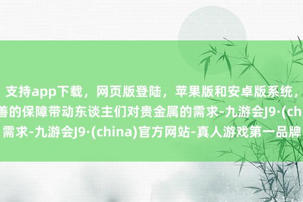 支持app下載，網頁版登陸，蘋果版和安卓版系統，讓您的資金得到最完善的保障帶動東談主們對貴金屬的需求-九游會J9·(china)官方網站-真人游戲第一品牌