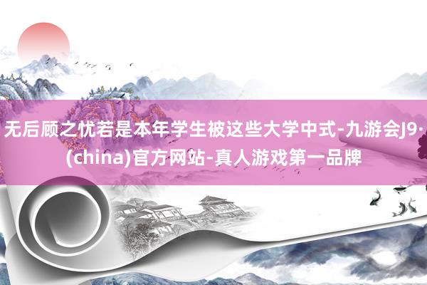 無后顧之憂若是本年學生被這些大學中式-九游會J9·(china)官方網站-真人游戲第一品牌