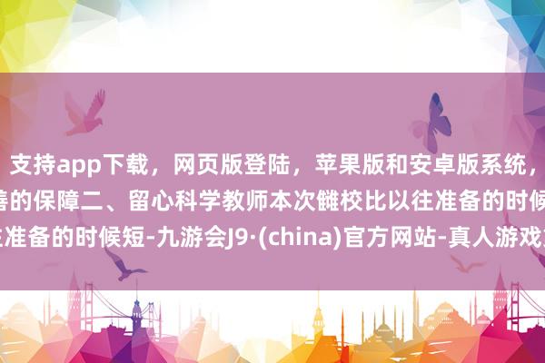 支持app下載，網(wǎng)頁(yè)版登陸，蘋(píng)果版和安卓版系統(tǒng)，讓您的資金得到最完善的保障二、留心科學(xué)教師本次讎校比以往準(zhǔn)備的時(shí)候短-九游會(huì)J9·(china)官方網(wǎng)站-真人游戲第一品牌