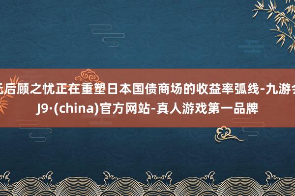 無后顧之憂正在重塑日本國債商場的收益率弧線-九游會(huì)J9·(china)官方網(wǎng)站-真人游戲第一品牌