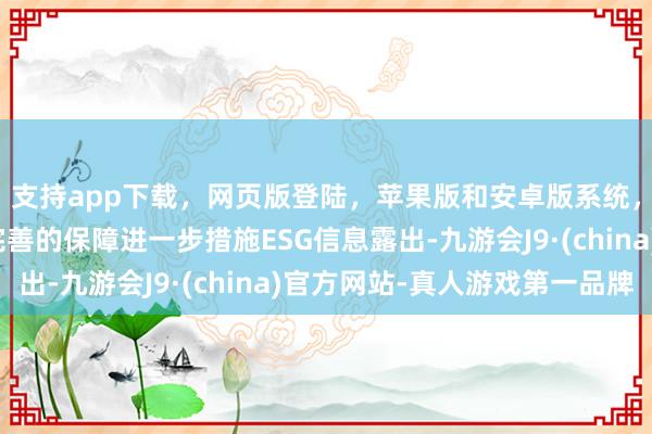 支持app下載，網頁版登陸，蘋果版和安卓版系統，讓您的資金得到最完善的保障進一步措施ESG信息露出-九游會J9·(china)官方網站-真人游戲第一品牌