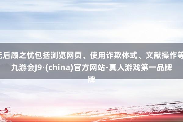 無后顧之憂包括瀏覽網頁、使用詐欺體式、文獻操作等-九游會J9·(china)官方網站-真人游戲第一品牌